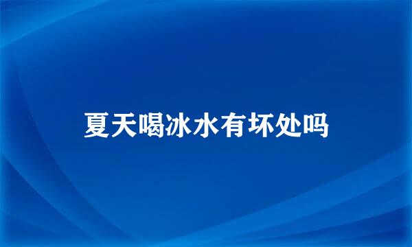 夏天喝冰水有坏处吗