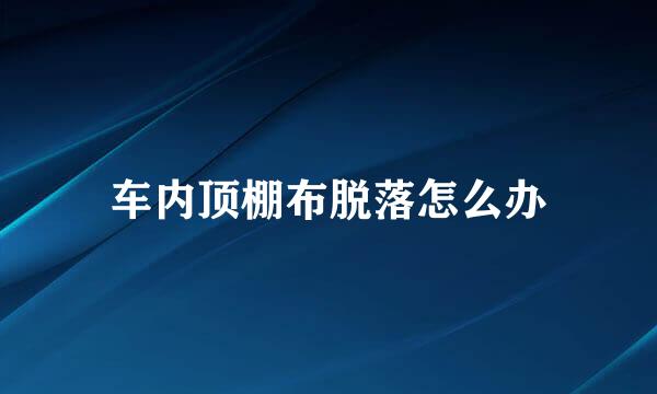 车内顶棚布脱落怎么办