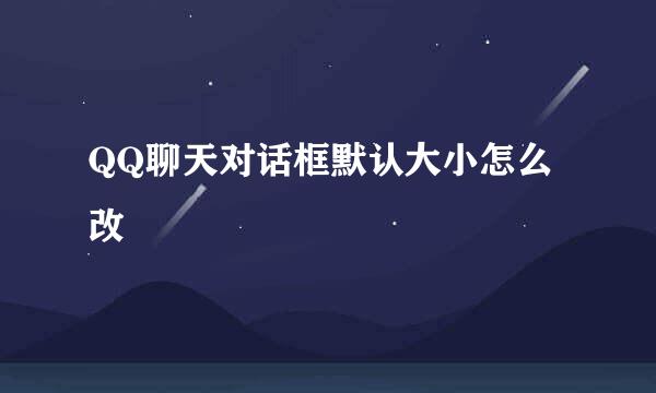 QQ聊天对话框默认大小怎么改