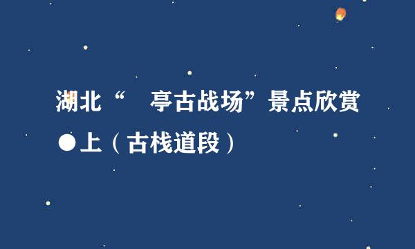 湖北“猇亭古战场”景点欣赏●上(古栈道段)