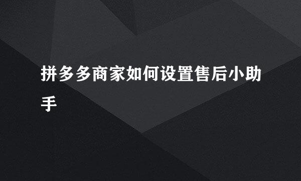 拼多多商家如何设置售后小助手