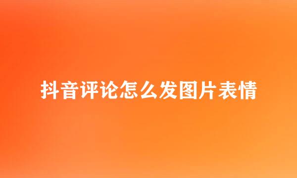 抖音评论怎么发图片表情