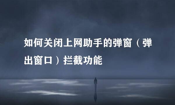 如何关闭上网助手的弹窗(弹出窗口)拦截功能