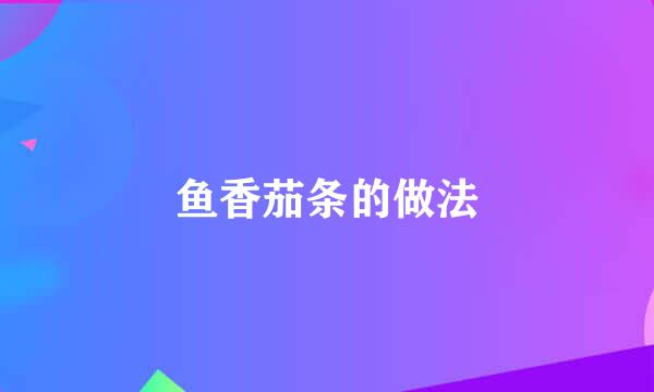 鱼香茄条的做法