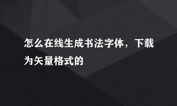 怎么在线生成书法字体,下载为矢量格式的