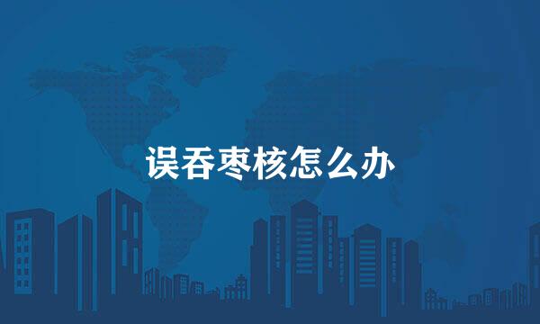 误吞枣核怎么办