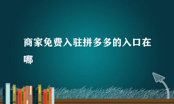 商家免费入驻拼多多的入口在哪