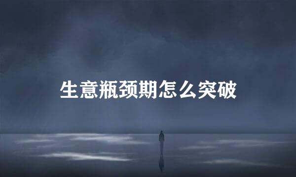 生意瓶颈期怎么突破