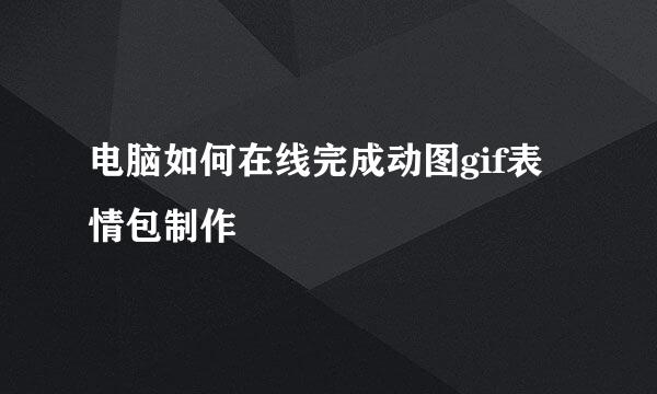 电脑如何在线完成动图gif表情包制作