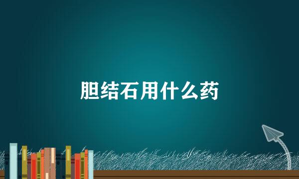 胆结石用什么药