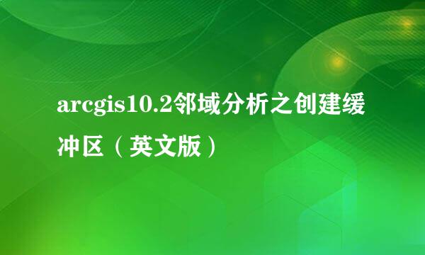 arcgis10.2邻域分析之创建缓冲区(英文版)