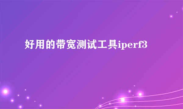 好用的带宽测试工具iperf3