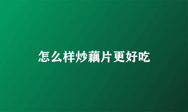 怎么样炒藕片更好吃