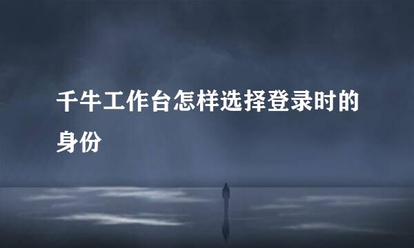 千牛工作台怎样选择登录时的身份