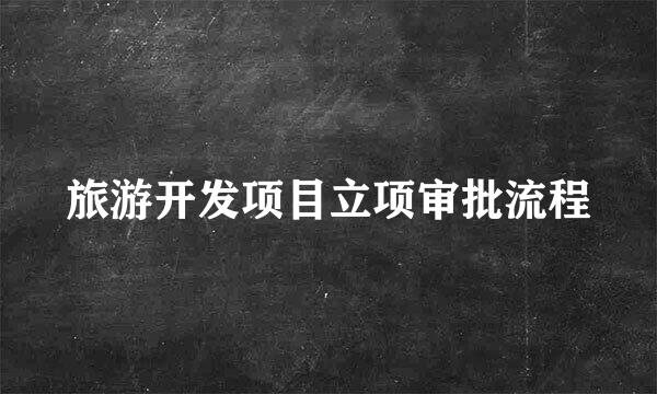 旅游开发项目立项审批流程