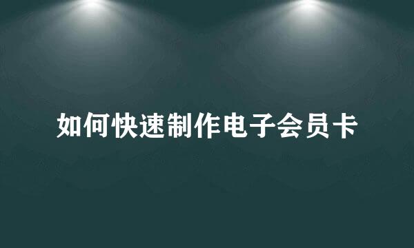 如何快速制作电子会员卡