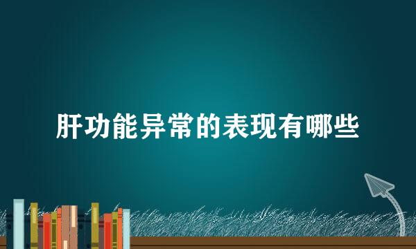 肝功能异常的表现有哪些