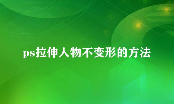 ps拉伸人物不变形的方法