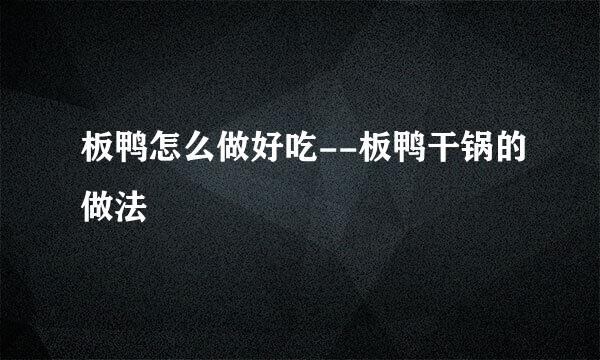 板鸭怎么做好吃--板鸭干锅的做法