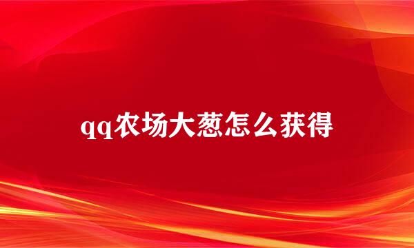 qq农场大葱怎么获得