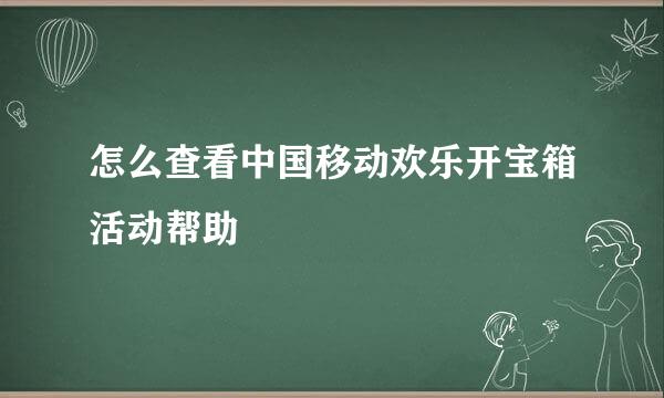 怎么查看中国移动欢乐开宝箱活动帮助