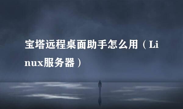 宝塔远程桌面助手怎么用(Linux服务器)