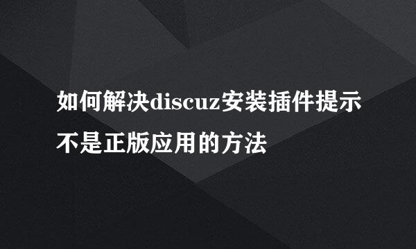 如何解决discuz安装插件提示不是正版应用的方法