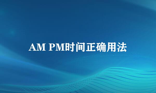 AM PM时间正确用法