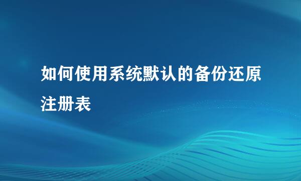 如何使用系统默认的备份还原注册表