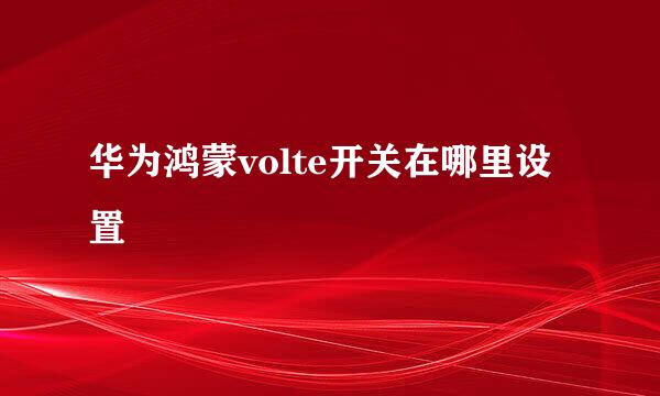 华为鸿蒙volte开关在哪里设置