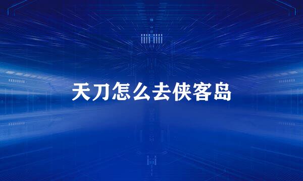 天刀怎么去侠客岛