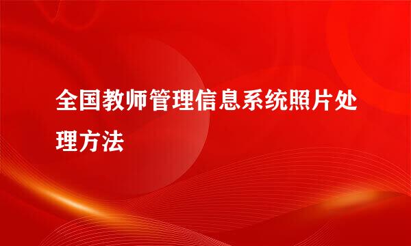 全国教师管理信息系统照片处理方法
