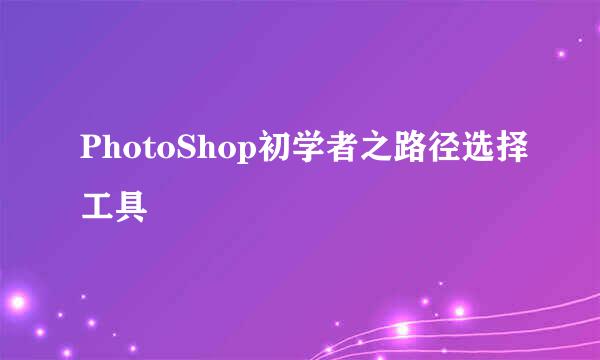 PhotoShop初学者之路径选择工具