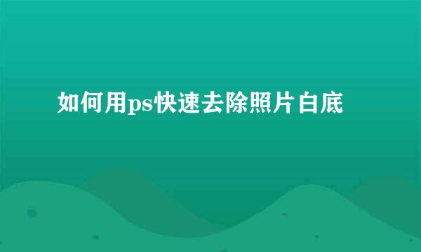 如何用ps快速去除照片白底