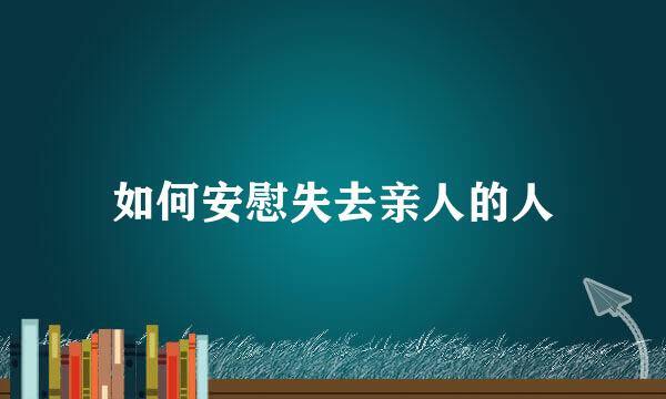 如何安慰失去亲人的人
