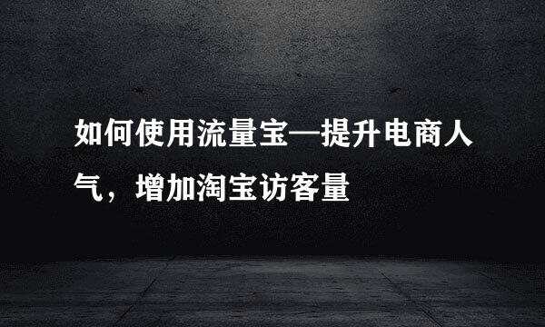 如何使用流量宝—提升电商人气，增加淘宝访客量