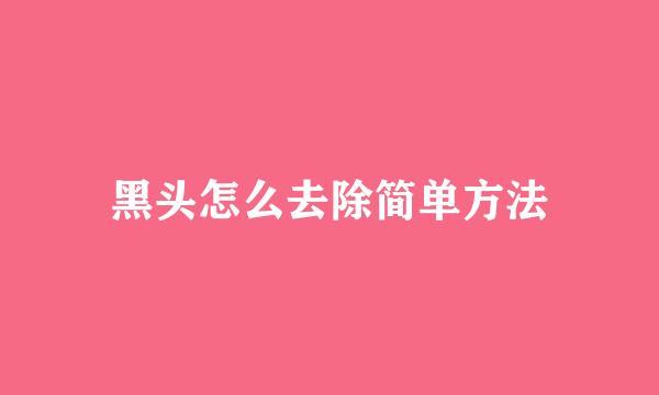 黑头怎么去除简单方法