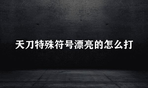 天刀特殊符号漂亮的怎么打