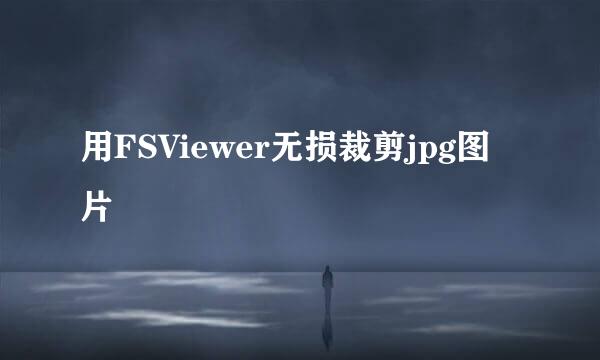 用FSViewer无损裁剪jpg图片