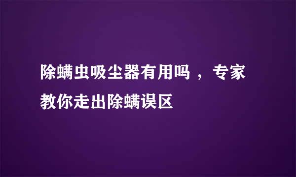 除螨虫吸尘器有用吗 ，专家教你走出除螨误区