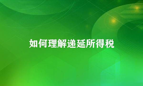 如何理解递延所得税
