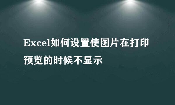 Excel如何设置使图片在打印预览的时候不显示