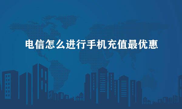 电信怎么进行手机充值最优惠