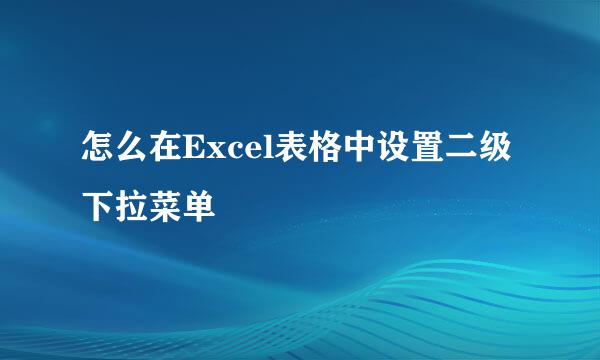 怎么在Excel表格中设置二级下拉菜单