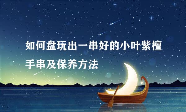 如何盘玩出一串好的小叶紫檀手串及保养方法