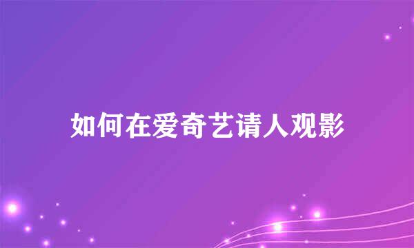 如何在爱奇艺请人观影