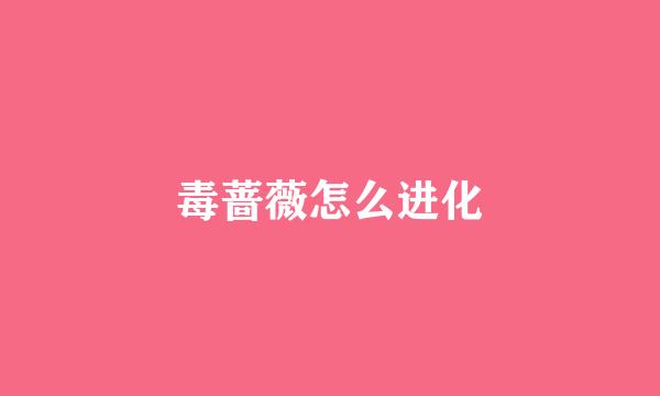 毒蔷薇怎么进化