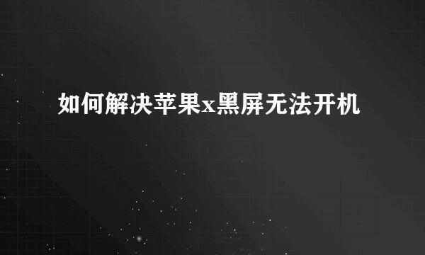 如何解决苹果x黑屏无法开机