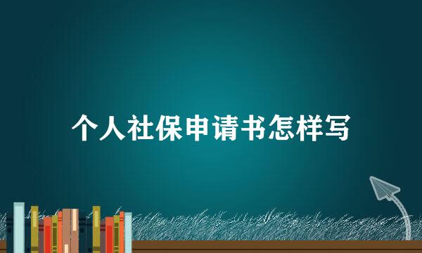 个人社保申请书怎样写