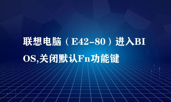 联想电脑(E42-80)进入BIOS,关闭默认Fn功能键